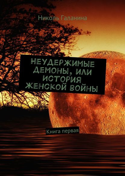 Книга Николь Галанина Неудержимые демоны, или История женской войны. Книга первая