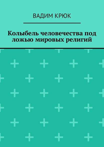 Книга Вадим Крюк Колыбель человечества под ложью мировых религий