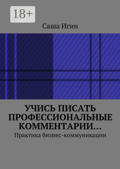 Книга Саша Игин Учись писать профессиональные комментарии… Практика бизнес-коммуникации