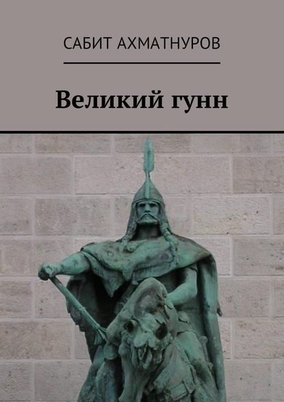 Книга Сабит Ахматнуров Великий гунн