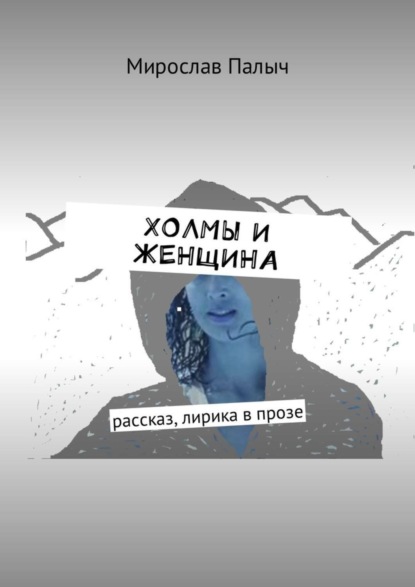 Книга Мирослав Палыч,  Мирослав Палыч Холмы и женщина. Рассказ, лирика в прозе