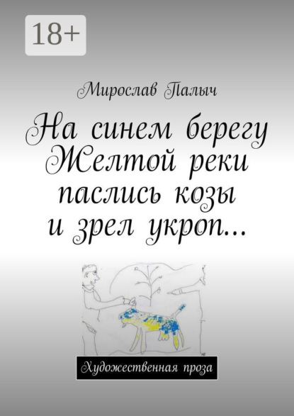 Книга Мирослав Палыч На синем берегу Желтой реки паслись козы и зрел укроп… Художественная проза