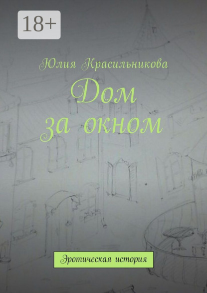 Книга Юлия Красильникова Дом за окном. Эротическая история