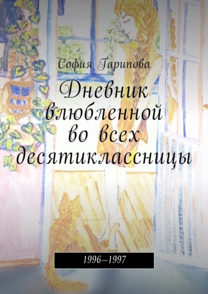 Книга София Гарипова Дневник влюбленной во всех десятиклассницы. 1996—1997