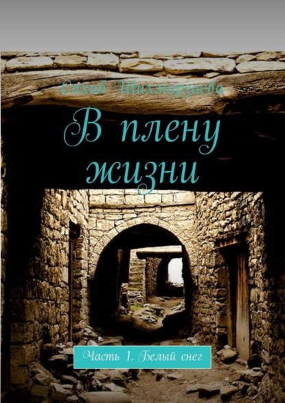 Книга Сахиб Шихмирзаева В плену жизни. Часть 1. Белый снег