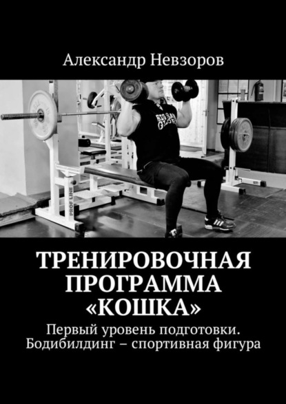 Книга Александр Валерьевич Невзоров Тренировочная программа «Кошка». Первый уровень подготовки. Бодибилдинг – спортивная фигура