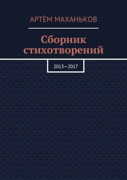 Книга Артем Дмитриевич Маханьков Сборник стихотворений. 2013—2017