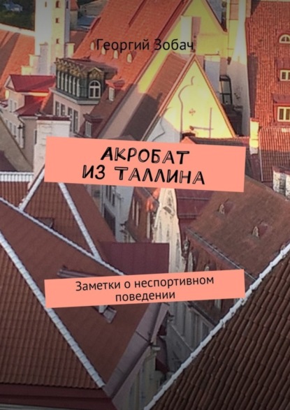 Книга Георгий Зобач Акробат из Таллина. Заметки о неспортивном поведении