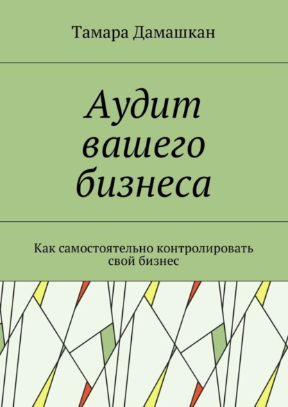 Книга Тамара Дамашкан Аудит вашего бизнеса. Как самостоятельно контролировать свой бизнес