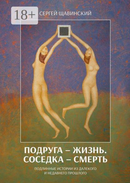 Книга Сергей Щавинский Подруга – жизнь. Соседка – смерть. Подлинные истории из далекого и недавнего прошлого