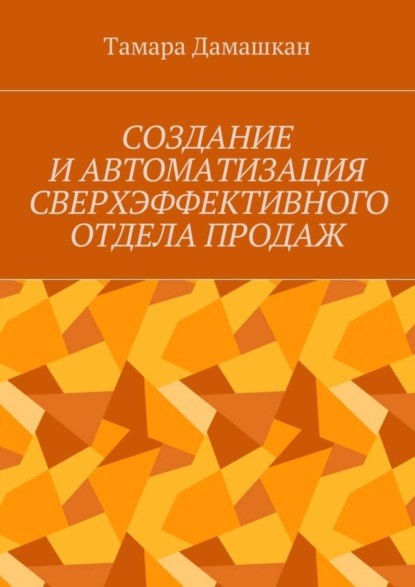 Книга Тамара Михайловна Дамашкан Создание и автоматизация сверхэффективного отдела продаж