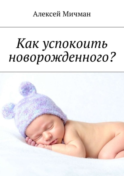 Книга Алексей Мичман Как успокоить новорожденного?