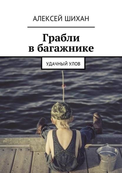 Книга Алексей Шихан Грабли в багажнике. Удачный улов