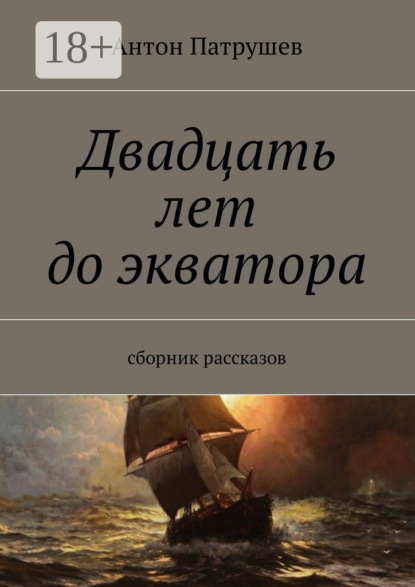 Книга Антон Патрушев Двадцать лет до экватора. Сборник рассказов