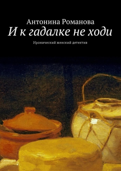 Книга Антонина Романова И к гадалке не ходи. Иронический женский детектив