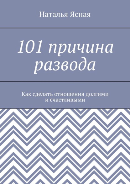 Книга Наталья Ясная 101 причина развода. Как сделать отношения долгими и счастливыми