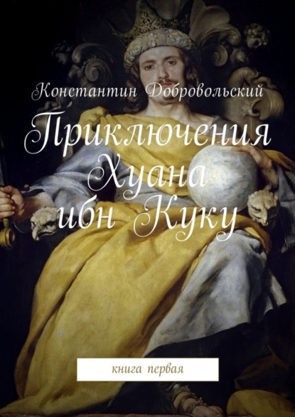 Книга Константин Добровольский Приключения Хуана ибн Куку. Книга первая