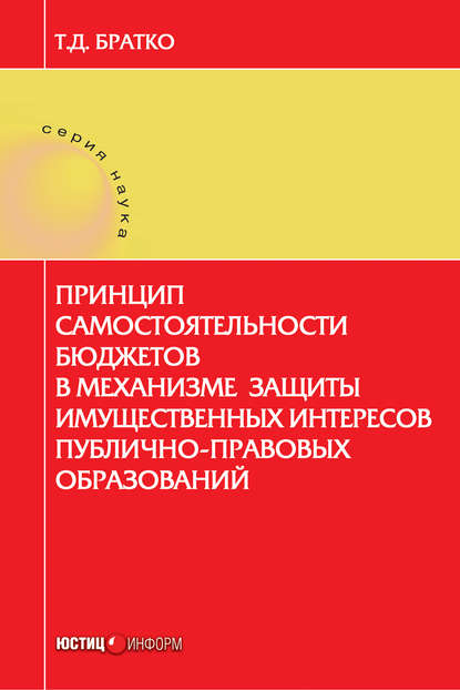 Книга Татьяна Дмитриевна Братко, Татьяна Братко Принцип самостоятельности бюджетов в механизме защиты имущественных интересов публично-правовых образований