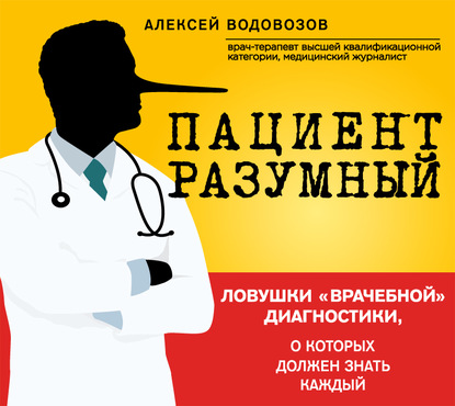 Книга Алексей Водовозов, Станислав Воронецкий, Алексей Валерьевич Водовозов Пациент Разумный. Ловушки «врачебной» диагностики, о которых должен знать каждый