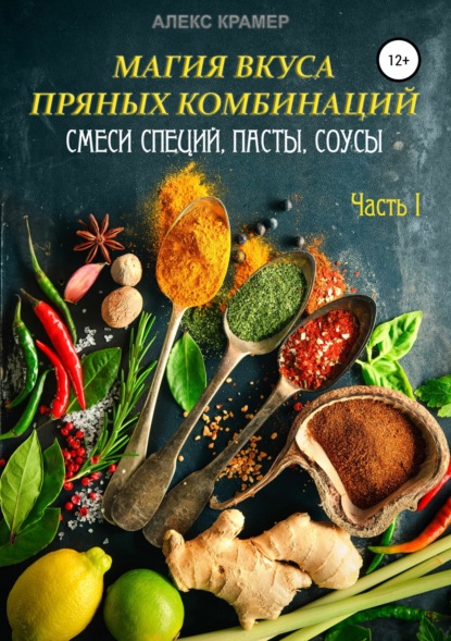 Книга Алекс Крамер Магия вкуса пряных комбинаций. Часть I: Смеси специй, Пасты, Соусы