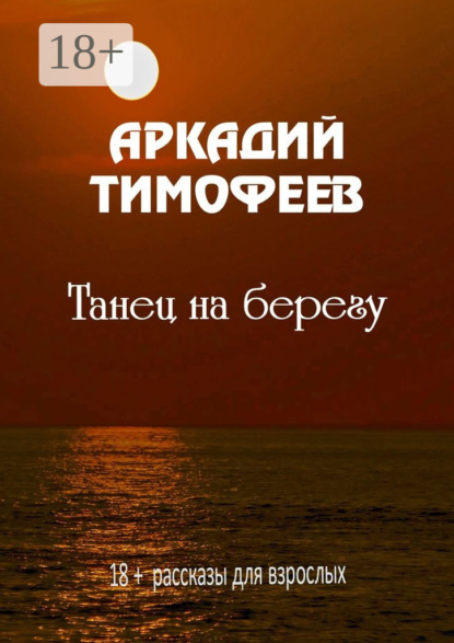 Книга Аркадий Тимофеев Танец на берегу. 18+ Рассказы для взрослых