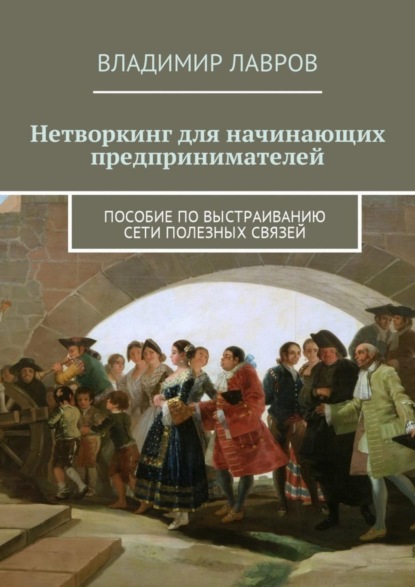 Книга Владимир Сергеевич Лавров Нетворкинг для начинающих предпринимателей. Пособие по выстраиванию сети полезных связей