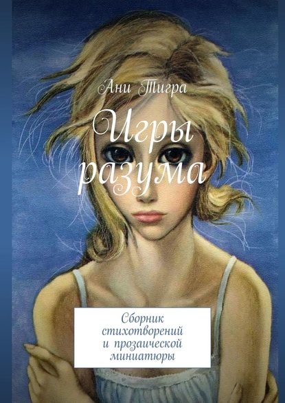 Книга Ани Тигра Игры разума. Сборник стихотворений и прозаической миниатюры