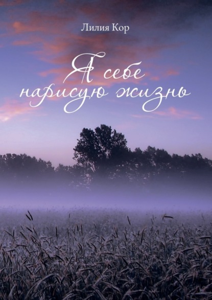 Книга Лилия Кор Я себе нарисую жизнь. Сборник стихов
