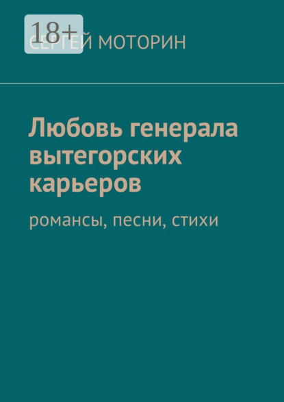 Книга Сергей Борисович Моторин Любовь генерала вытегорских карьеров. Романсы, песни, стихи
