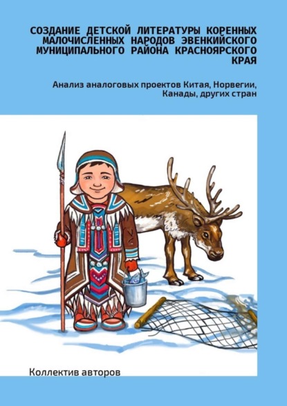 Книга Наталья Петровна Копцева, Владимир Сергеевич Лузан, Н. П. Копцева, Юлия Сергеевна Замараева, Анатолий Егорович Амосов, Ксения Вячеславовна Резникова, Наталья Николаевна Середкина, Александра Александровна Ситникова Создание детской литературы коренных малочисленных народов Эвенкийского муниципального района Красноярского края. Анализ аналоговых проектов Китая, Норвегии, Канады, других стран