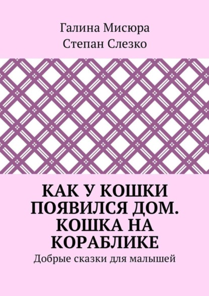 Книга Галина Мисюра, Степан Слезко Как у кошки появился дом. Кошка на кораблике. Добрые сказки для малышей