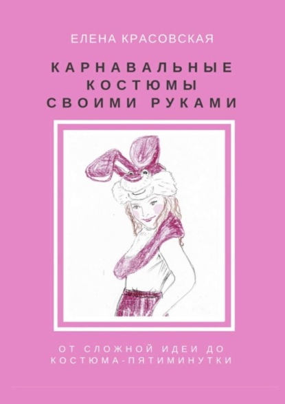 Книга Елена Красовская Карнавальные костюмы своими руками. От сложной идеи до костюма-пятиминутки