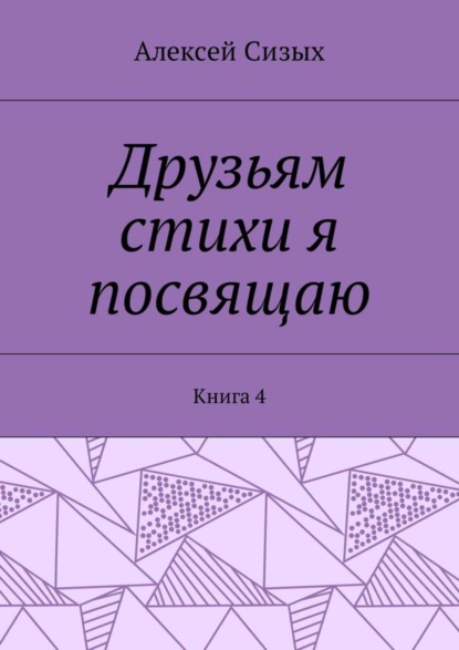 Книга Алексей Михайлович Сизых Друзьям стихи я посвящаю. Книга 4