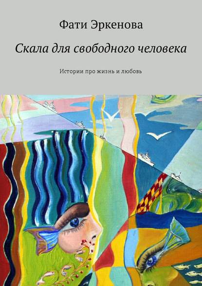 Книга Фати Эркенова Скала для свободного человека. Истории про жизнь и любовь