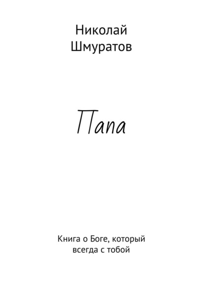 Книга Николай Владимирович Шмуратов Папа. Книга о Боге, который всегда с тобой