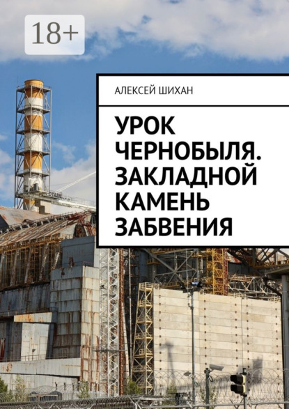 Книга Алексей Шихан Урок Чернобыля. Закладной камень забвения