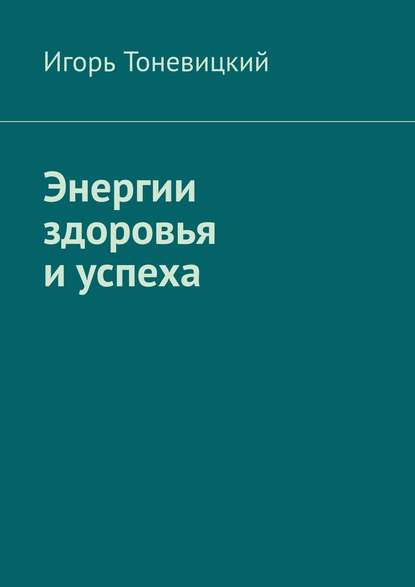 Книга Игорь Тоневицкий Энергии здоровья и успеха