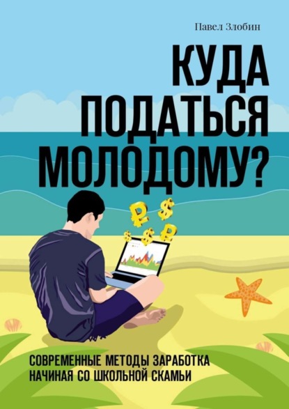 Книга Павел Злобин Куда податься молодому? Современные методы заработка начиная со школьной скамьи