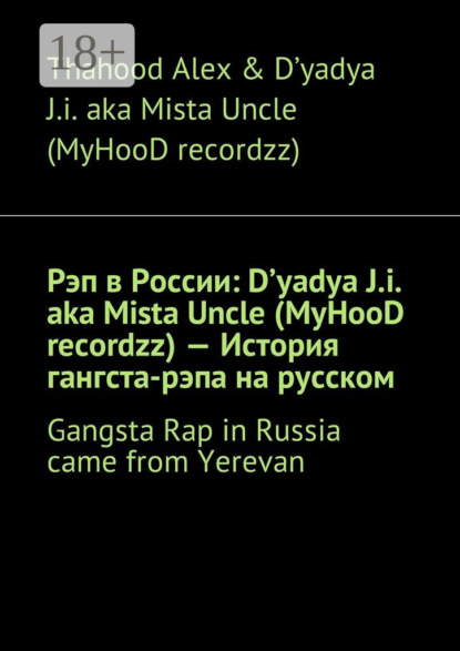 Книга  Thahood Alex & D'yadya J.i. aka Mista Uncle (MyHooD recordzz), Thahood Alex & D'yadya J.i. aka Mista Uncle (MyHooD recordzz) Рэп в России: D'yadya J.i. aka Mista Uncle (MyHooD recordzz) – История гангста-рэпа на русском. Gangsta Rap in Russia came from Yerevan