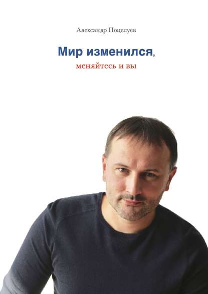 Книга Александр Поцелуев Мир изменился, меняйтесь и вы