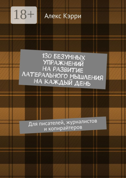 Книга Алекс Кэрри 130 безумных упражнений на развитие латерального мышления на каждый день. Для писателей, журналистов и копирайтеров