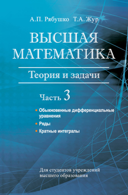 Книга А. П. Рябушко, Антон Петрович Рябушко, Татьяна Антоновна Жур Высшая математика. Теория и задачи. Часть 3. Обыкновенные дифференциальные уравнения. Ряды. Кратные интегралы