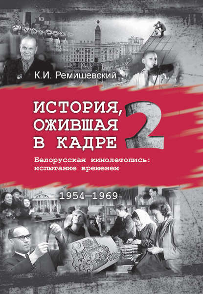 Книга Константин Ремишевский, Константин Игоревич Ремишевский История, ожившая в кадре. Белорусская кинолетопись: испытание временем. Книга 2. 1954–1969
