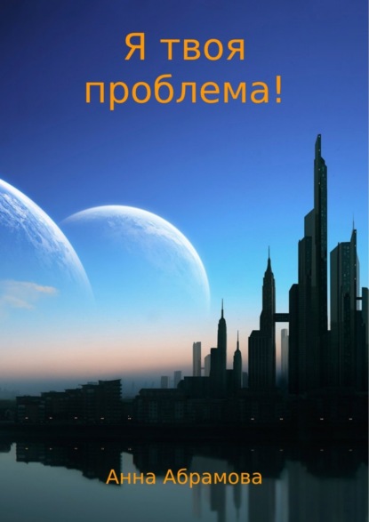 Книга Анна Абрамова Я твоя проблема!