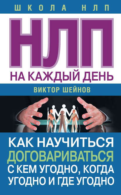 Книга Виктор Павлович Шейнов, Виктор Шейнов НЛП на каждый день. Как научиться договариваться с кем угодно, когда угодно и где угодно