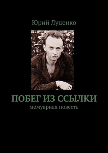 Книга Юрий Филиппович Луценко Побег из ссылки. Мемуарная повесть