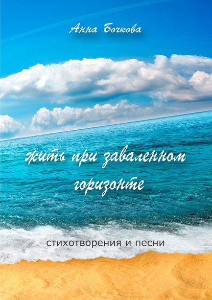 Книга Анна Бочкова жить при заваленном горизонте. Стихотворения и песни