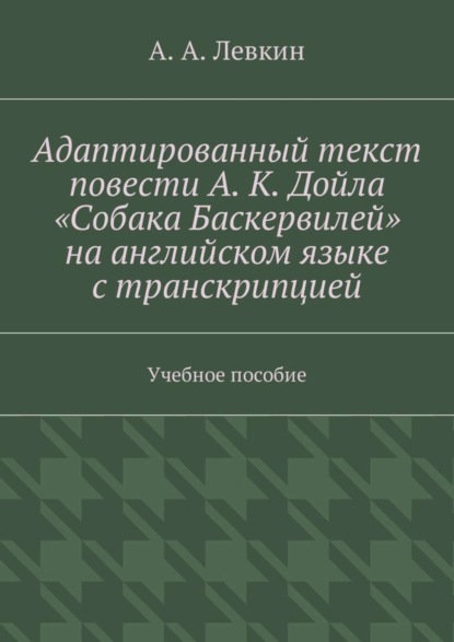Книга Александр Александрович Левкин Адаптированный текст повести А. К. Дойла «Собака Баскервилей» на английском языке с транскрипцией. Учебное пособие