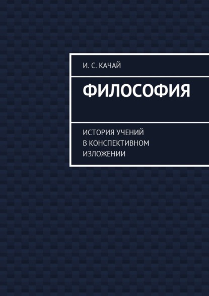 Книга Илья Сергеевич Качай Философия. История учений в конспективном изложении