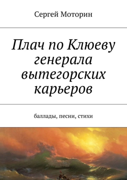 Книга Сергей Борисович Моторин Плач по Клюеву генерала вытегорских карьеров. Баллады, песни, стихи
